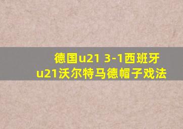 德国u21 3-1西班牙u21沃尔特马德帽子戏法